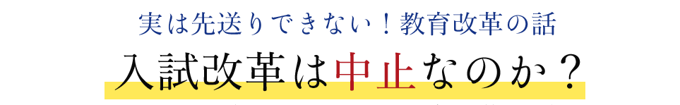 実は先送りできない！教育改革の話　入試改革は中止なのか？