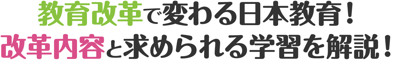 教育改革で変わる日本教育！改革内容と求められる学習を解説！