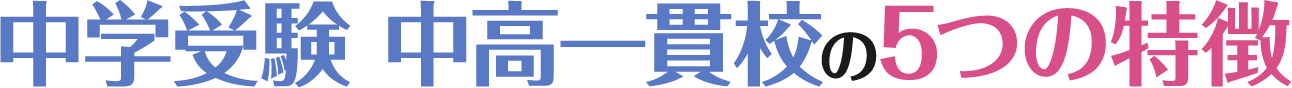 中学受験 中高一貫校の5つの特徴